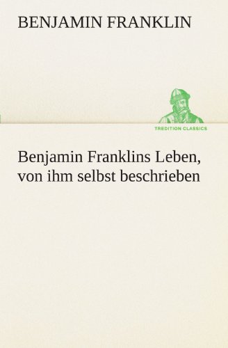 Benjamin Franklins Leben, von ihm selbst beschrieben (TREDITION CLASSICS)