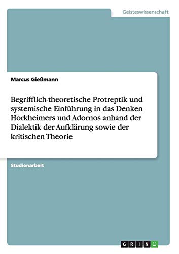 Begrifflich-theoretische Protreptik und systemische Einführung in das Denken Horkheimers und Adornos anhand der Dialektik der Aufklärung sowie der kritischen Theorie