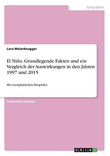 El Niño. Grundlegende Fakten und ein Vergleich der Auswirkungen in den Jahren 1997 und 2015: Mit exemplarischen Beispielen