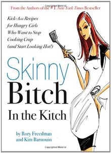 Skinny Bitch in the Kitch: Kick-ass Solutions for Hungry Girls Who Want to Stop Cooking Crap (and Start Looking Hot!)