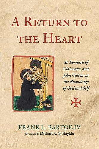 A Return to the Heart: St. Bernard of Clairvaux and John Calvin on the Knowledge of God and Self