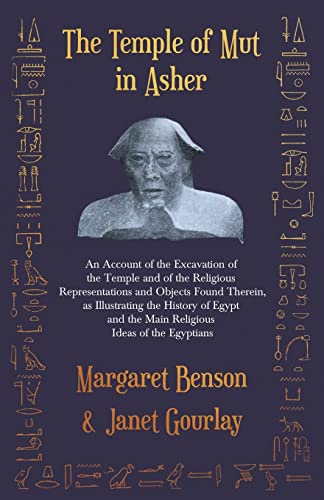 The Temple of Mut in Asher - An Account of the Excavation of the Temple and of the Religious Representations and Objects Found Therein, as ... and the Main Religious Ideas of the Egyptians