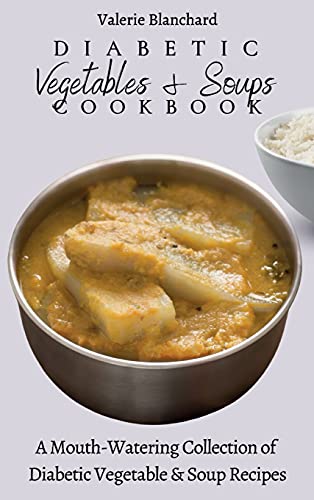 Diabetic Vegetables & Soups Cookbook: A Mouth-Watering Collection of Diabetic Vegetable & Soup Recipes