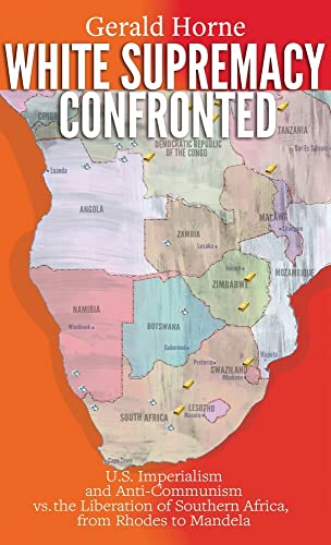 Gerald Horne White Supremacy Confronted, U.S. Imperialism And Anti-Communisim Vs. The Liberation Of Southern Africa, From Rhodes To Mandela