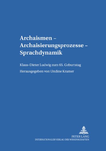 Archaismen - Archaisierungsprozesse - Sprachdynamik: Klaus-Dieter Ludwig zum 65. Geburtstag (Leipziger Arbeiten zur Sprach- und Kommunikationsgeschichte)
