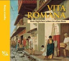 Vita Romana: Vom täglichen Leben im alten Rom. Lesefassung des gleichnamigen Buches