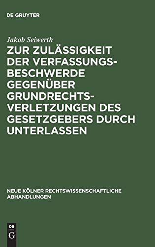 Zur Zulässigkeit der Verfassungsbeschwerde gegenüber Grundrechtsverletzungen des Gesetzgebers durch Unterlassen (Neue Kölner rechtswissenschaftliche Abhandlungen, 20, Band 20)