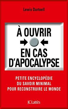 A ouvrir en cas d'apocalypse : petite encyclopédie du savoir minimal pour reconstruire le monde