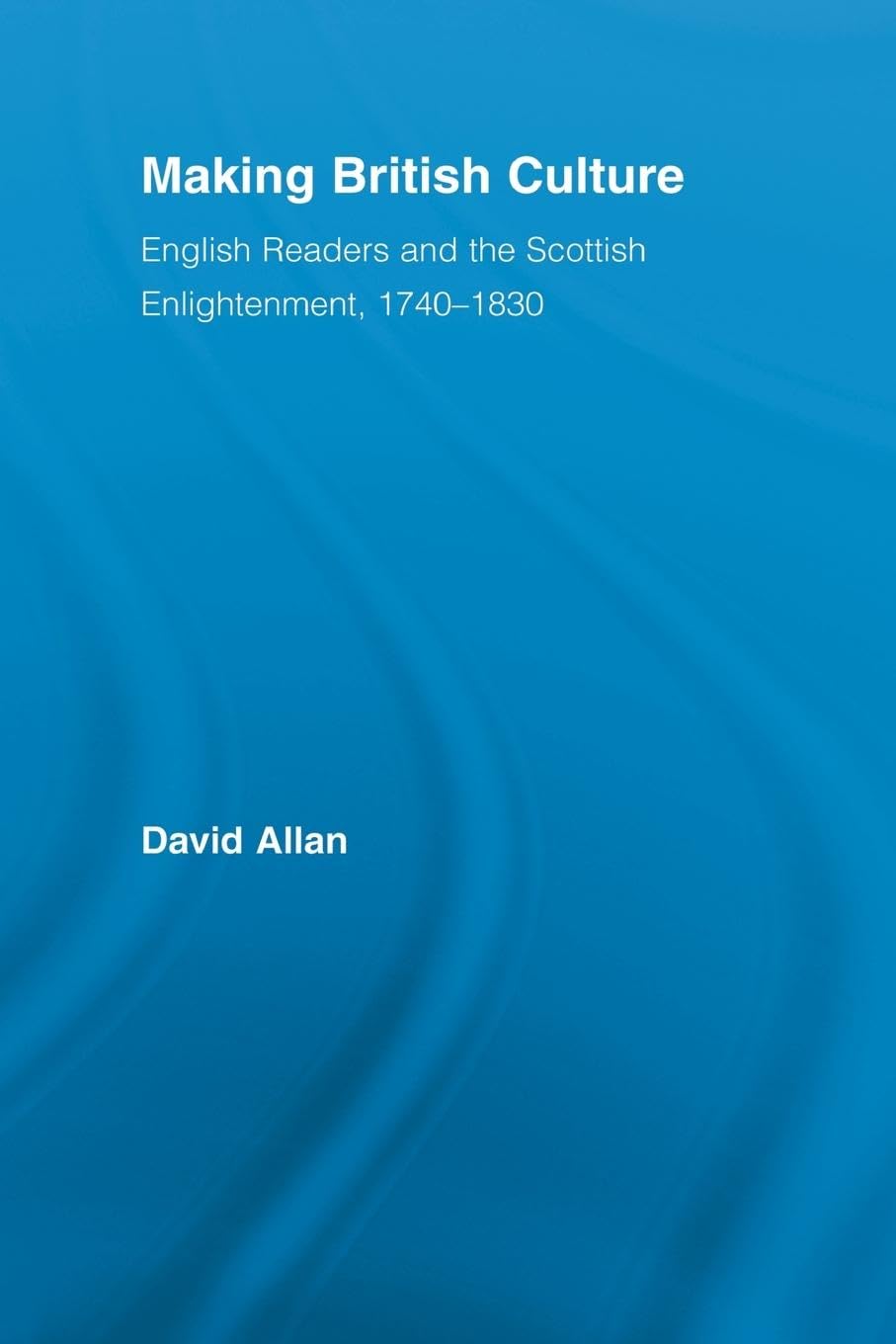 Making British Culture: English Readers and the Scottish Enlightenment, 1740-1830 (Routledge Studies in Cultural History, 8, Band 8)
