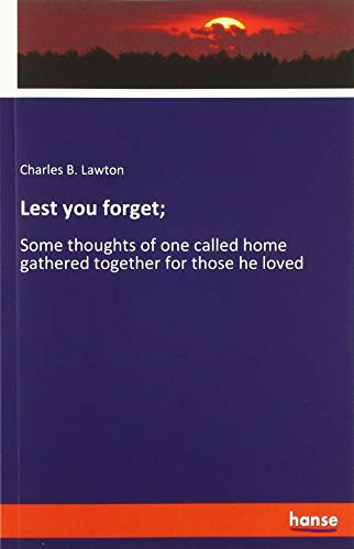Lest you forget;: Some thoughts of one called home gathered together for those he loved