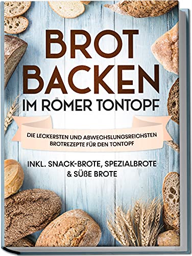 Sandmann, Paul: Brot backen im Römer Tontopf: Die leckersten und abwechslungsreichsten Brotrezepte für den Tontopf - inkl. Snack-Brote, Spezialbrote & süße Brote
