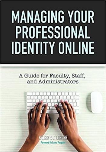 Managing Your Professional Identity Online: A Guide for Faculty, Staff, and Administrators