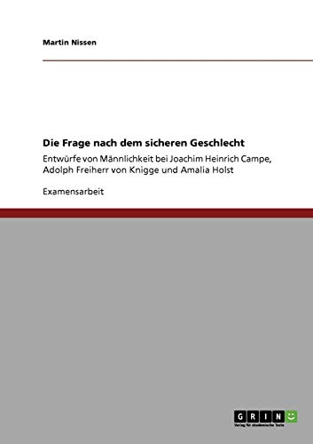 Die Frage nach dem sicheren Geschlecht: Entwürfe von Männlichkeit bei Joachim Heinrich Campe, Adolph Freiherr von Knigge und Amalia Holst