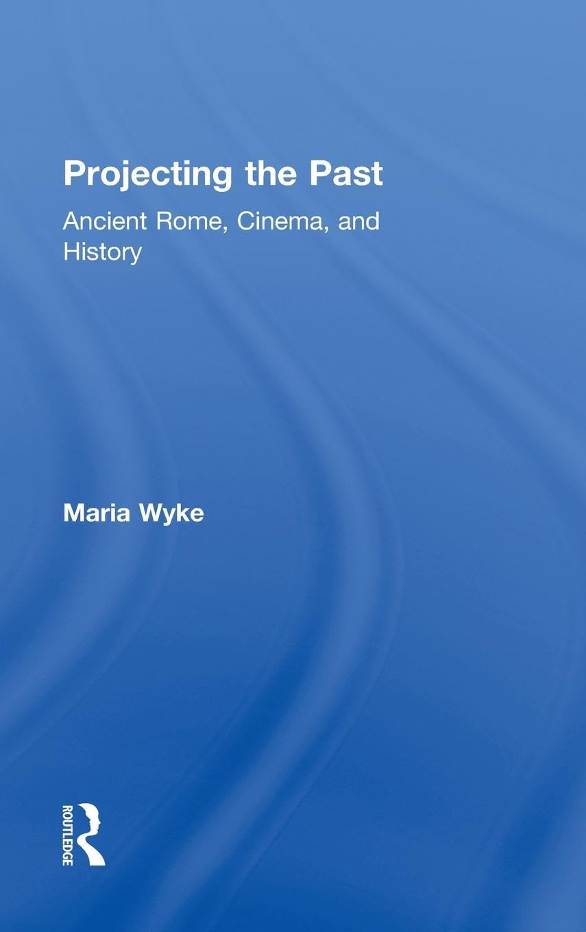 Projecting the Past: Ancient Rome, Cinema and History (New Ancient World)