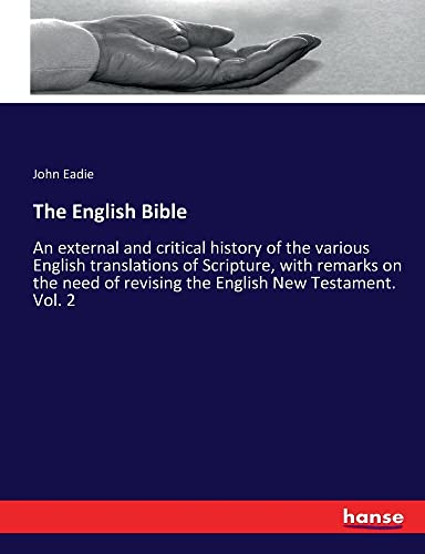The English Bible: An external and critical history of the various English translations of Scripture, with remarks on the need of revising the English New Testament. Vol. 2