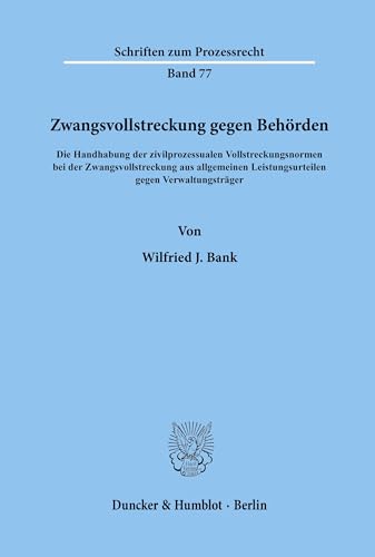 Zwangsvollstreckung gegen Behörden.: Die Handhabung der zivilprozessualen Vollstreckungsnormen bei der Zwangsvollstreckung aus allgemeinen ... (Schriften zum Prozessrecht, Band 77)