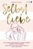 Selbstliebe: Sich selbst akzeptieren & zu einer starken Persönlichkeit werden. Wahrscheinlich das letzte Selbstliebe Buch, das du lesen wirst!