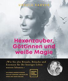 Hexenzauber, Göttinnen und weiße Magie: Wie Sie alte Rituale, Bräuche und Essenzen für Ihr heutiges Leben nutzen können