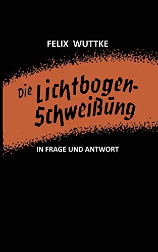 Die Lichtbogen-Schweissung in Frage und Antwort: Das Schulungsbüchlein für alle metallverarbeitenden Berufe