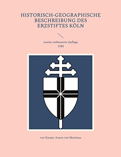 Historisch-geographische Beschreibung des Erzstiftes Kölln: zweite verbesserte Auflage 1783