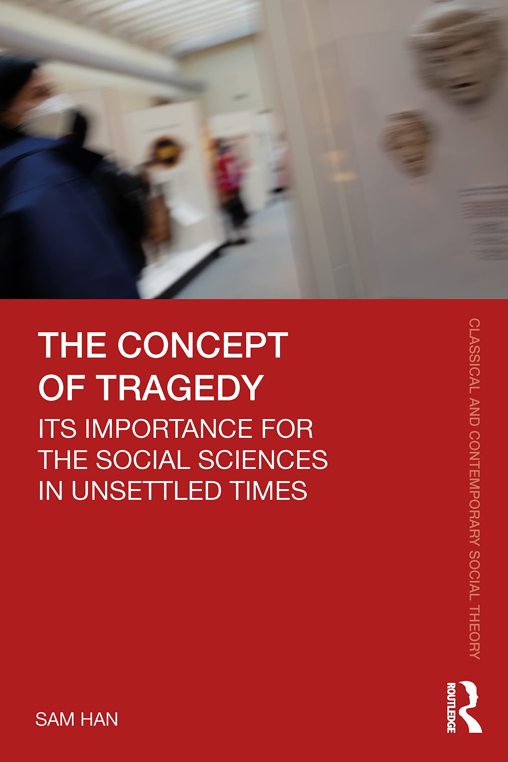 The Concept of Tragedy: Its Importance for the Social Sciences in Unsettled Times (Classical and Contemporary Social Theory)