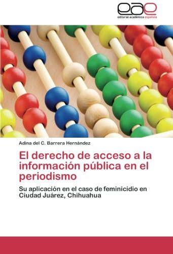 El derecho de acceso a la información pública en el periodismo: Su aplicación en el caso de feminicidio en Ciudad Juárez, Chihuahua