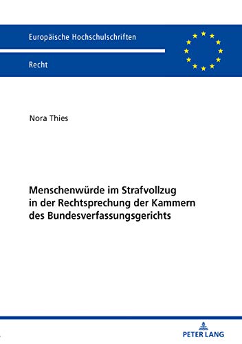 Menschenwürde im Strafvollzug in der Rechtsprechung der Kammern des Bundesverfassungsgerichts (Europäische Hochschulschriften Recht, Band 6103)