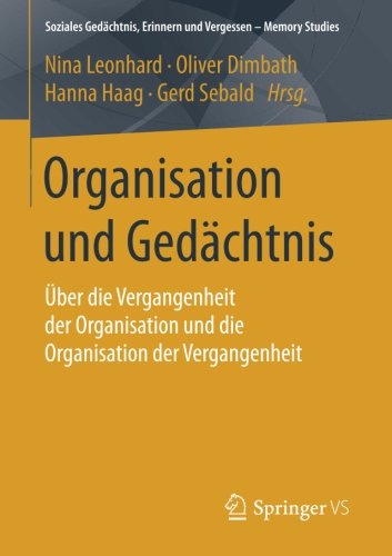 Organisation und Gedächtnis: Über die Vergangenheit der Organisation und die Organisation der Vergangenheit (Soziales Gedächtnis, Erinnern und Vergessen - Memory Studies)