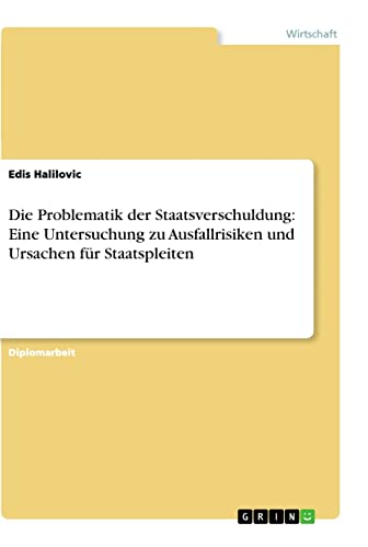 Die Problematik der Staatsverschuldung: Eine Untersuchung zu Ausfallrisiken und Ursachen für Staatspleiten: Diplomarbeit