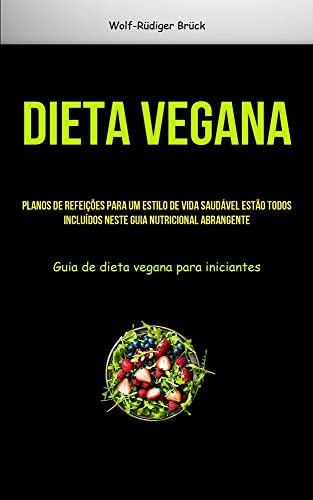 Dieta vegana: Planos de refeições para um estilo de vida saudável estão todos incluídos neste guia nutricional abrangente (Guia de dieta vegana para iniciantes)