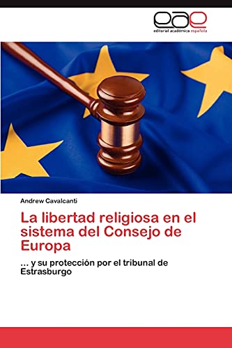 La libertad religiosa en el sistema del Consejo de Europa: ... y su protección por el tribunal de Estrasburgo