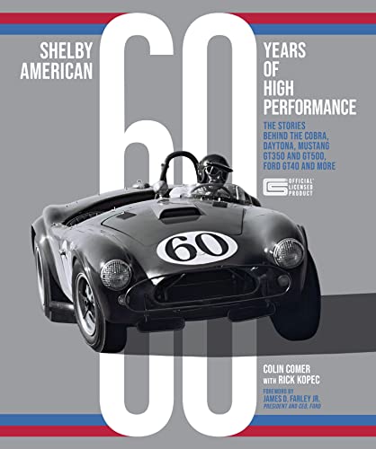 Colin Comer Shelby American 60 Years Of High Performance, The Stories Behind The Cobra, Daytona, Mustang GT350 And GT500, Ford GT40 And More