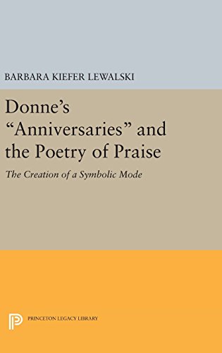 Donne's Anniversaries and the Poetry of Praise: The Creation of a Symbolic Mode (Princeton Legacy Library)