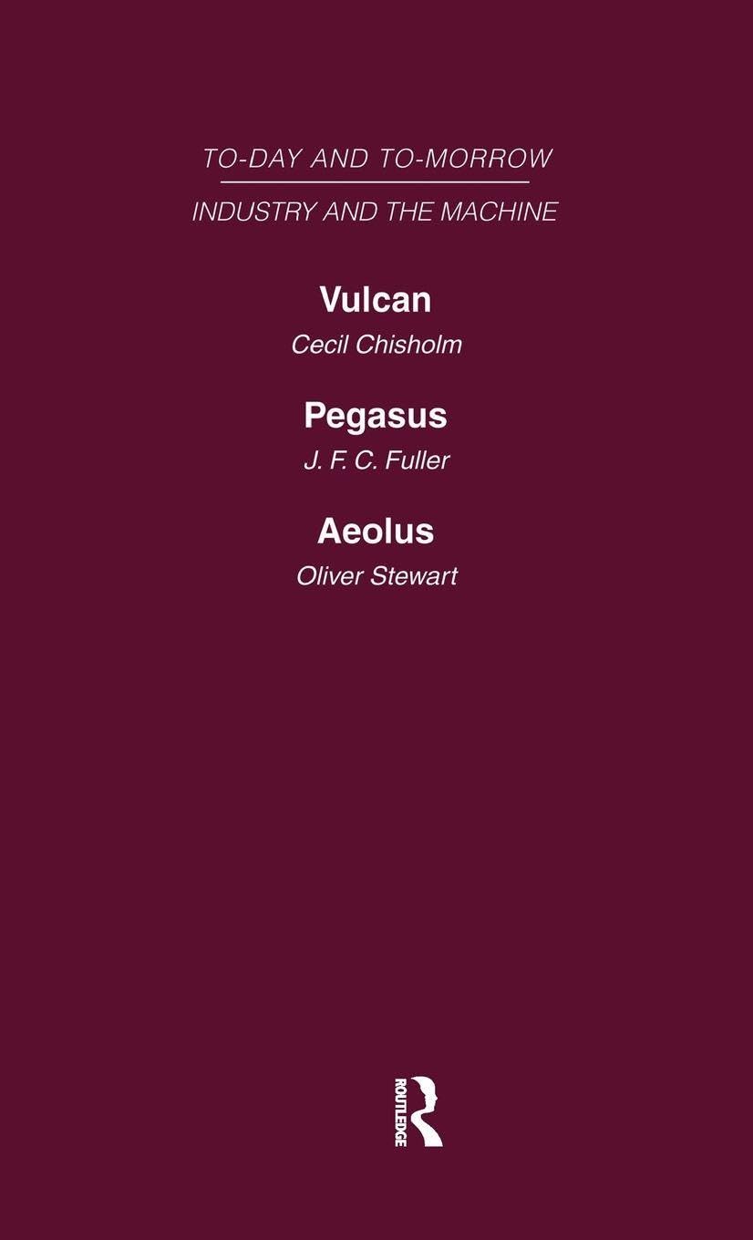 Today and Tomorrow Volume 13 Industry and the Machine: Vulcan or the Future of Labour Pegasus: Problems of Transportation Aeolus, or the Future of the Flying Machine (Today and Tomorrow, 13)