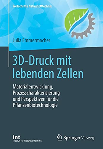 3D-Druck mit lebenden Zellen: Materialentwicklung, Prozesscharakterisierung und Perspektiven für die Pflanzenbiotechnologie (Fortschritte Naturstofftechnik)