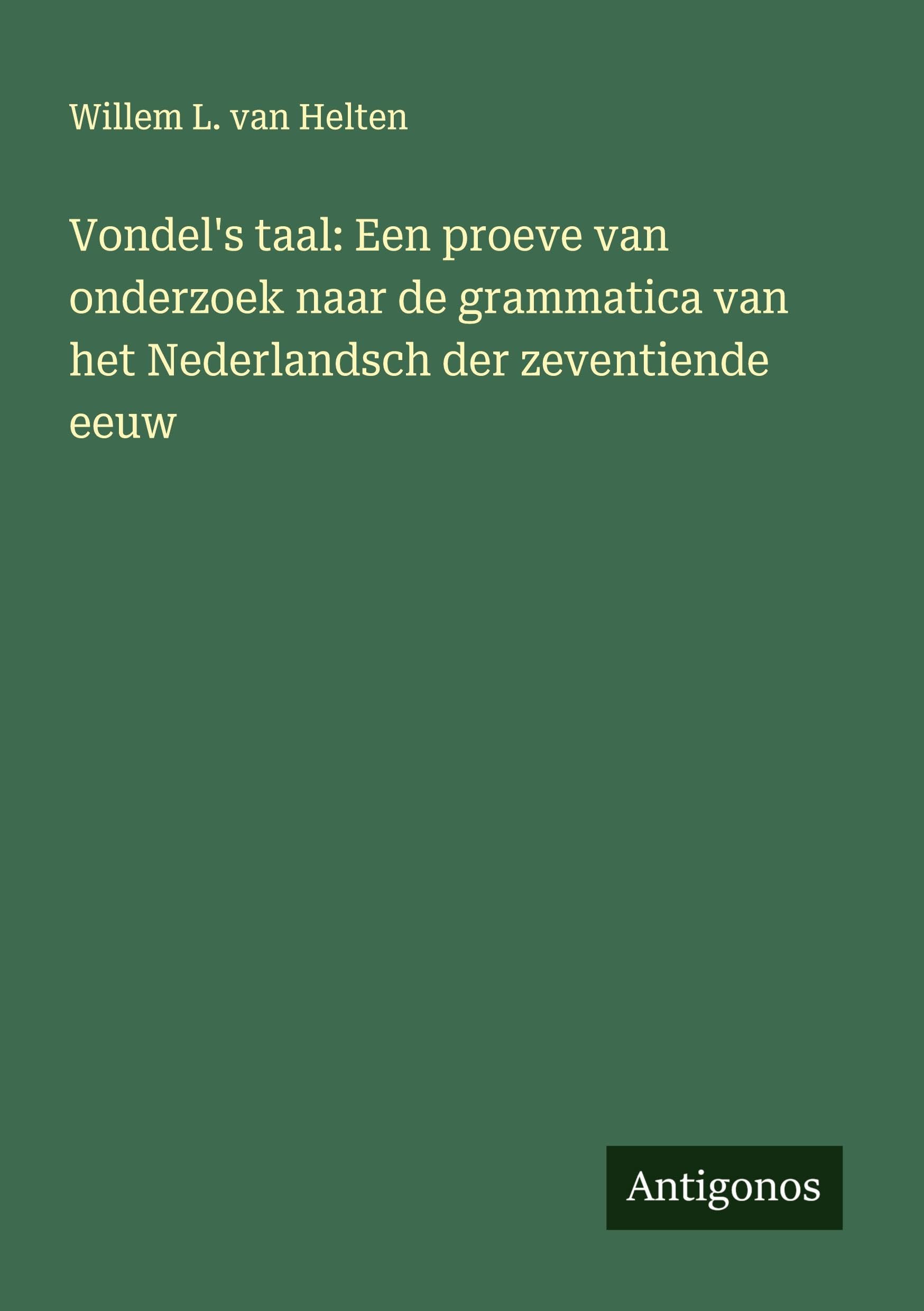 Vondel's taal: Een proeve van onderzoek naar de grammatica van het Nederlandsch der zeventiende eeuw