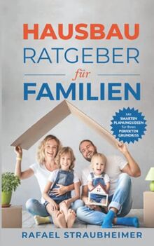 Schritt für Schritt Ihr Haus bauen - Der Hausbau Ratgeber für Familien: Mit smarten Planungsideen für Ihren perfekten Grundriss