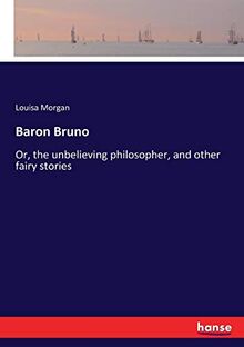 Baron Bruno: Or, the unbelieving philosopher, and other fairy stories