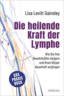 Die heilende Kraft der Lymphe: Wie Sie Ihre Abwehrkräfte steigern und Ihren Körper dauerhaft verjüngen. Das Praxisbuch. Selbsthilfe bei ... Immunschwäche, Angstzuständen u.v.m.