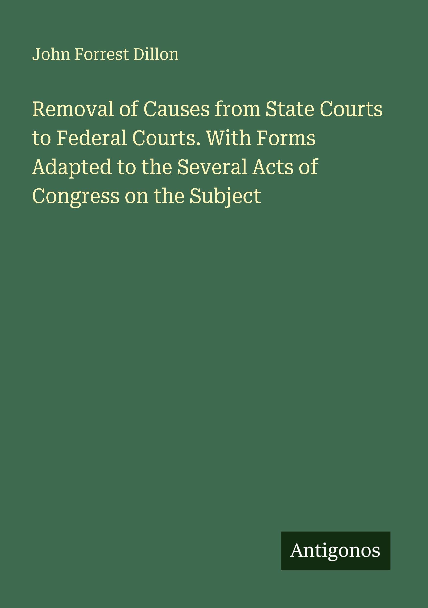 Removal of Causes from State Courts to Federal Courts. With Forms Adapted to the Several Acts of Congress on the Subject