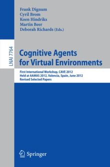 Cognitive Agents for Virtual Environments: First International Workshop, CAVE 2012, Held at AAMAS 2012, Valencia, Spain, June 4, 2012, Revised ... Notes in Computer Science, Band 7764)