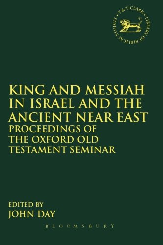 King and Messiah in Israel and the Ancient Near East: Proceedings Of The Oxford Old Testament Seminar (Library of Hebrew Bible/Old Testament Studies)