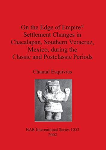 On the Edge of Empire? Settlement Changes in Chacalapan, Southern Veracruz, Mexico, during the Classic and Postclassic Periods (British Archaeological Reports British Series, Band 1053)