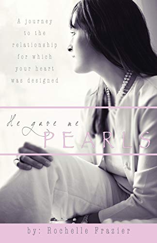 He Gave Me Pearls: A Journey To The Relationship For Which Your Heart Was Designed