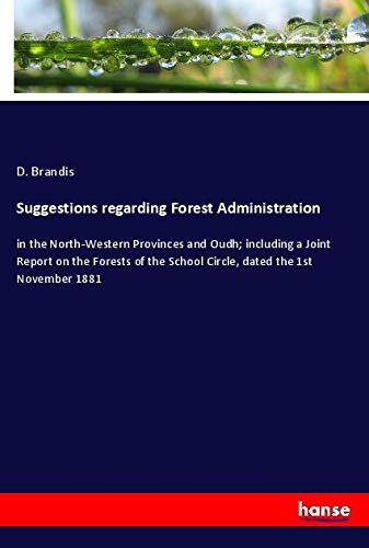 Suggestions regarding Forest Administration: in the North-Western Provinces and Oudh; including a Joint Report on the Forests of the School Circle, dated the 1st November 1881