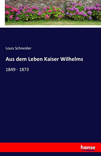 Aus dem Leben Kaiser Wilhelms: 1849 - 1873