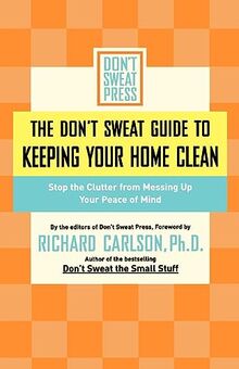 The Don't Sweat Guide to Keeping Your Home Clean: Stop the Clutter from Messing Up Your Peace of Mind (Don't Sweat Guides)