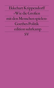 »Wie die Großen mit den Menschen spielen«: Versuch über Goethes Politik (edition suhrkamp)