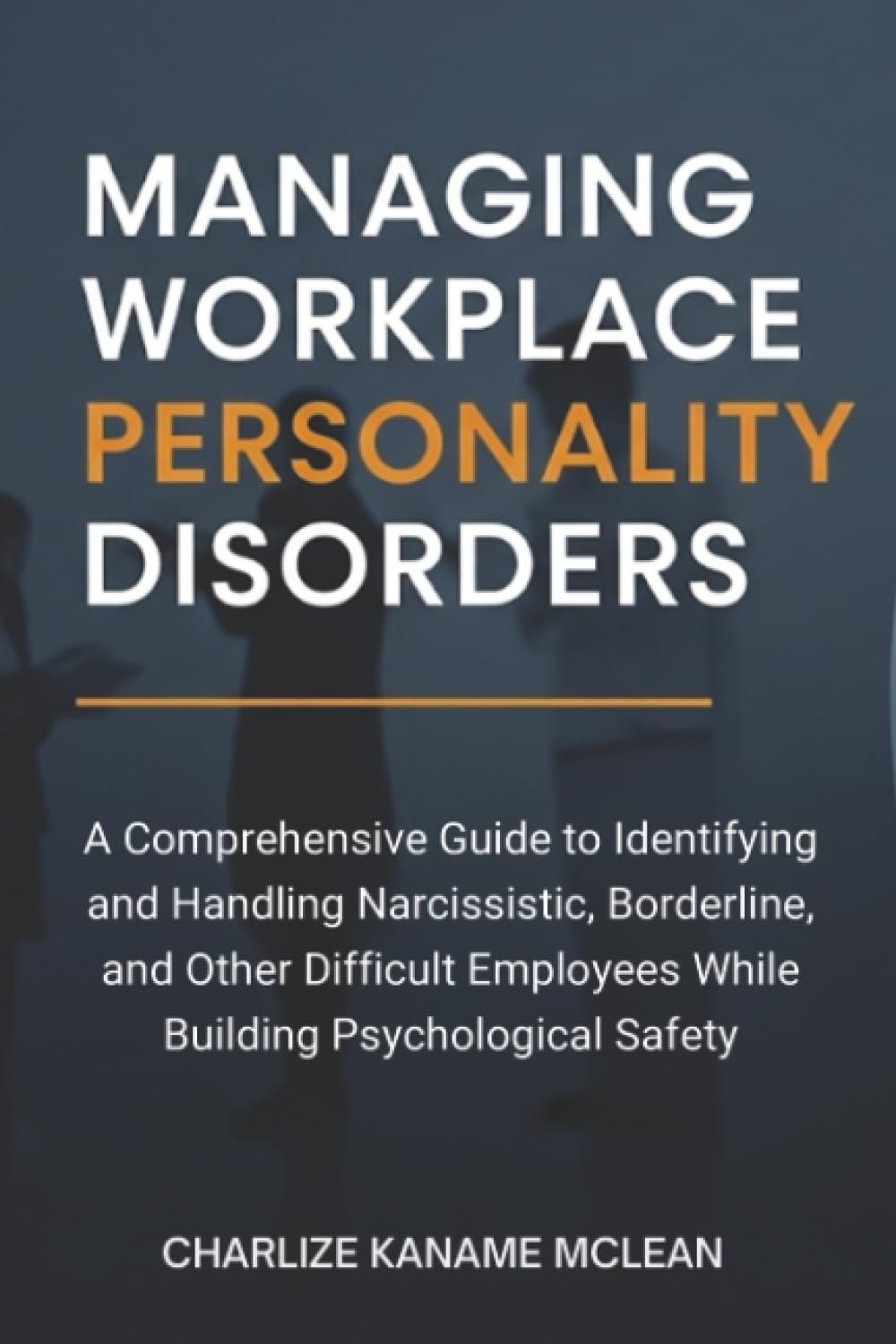 Managing Workplace Personality Disorders: A Comprehensive Guide to Identifying and Handling Narcissistic, Borderline, and Other Difficult Employees While Building Psychological Safety