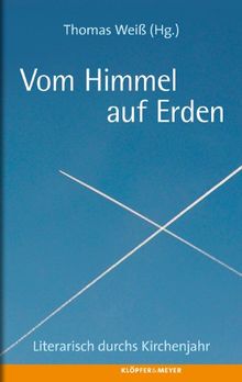 Vom Himmel auf Erden: Ein literarisches Kirchenjahr